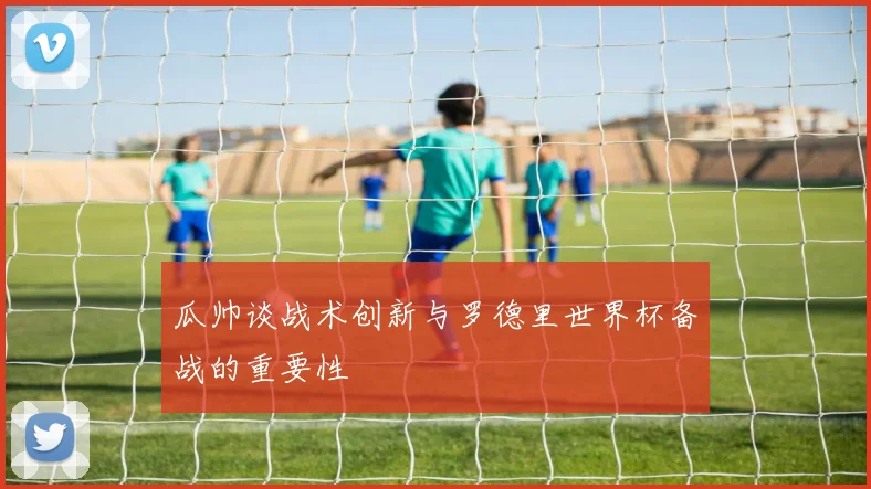 瓜帅谈战术创新与罗德里世界杯备战的重要性