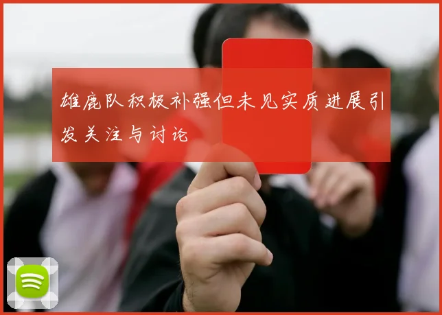 雄鹿队积极补强但未见实质进展引发关注与讨论