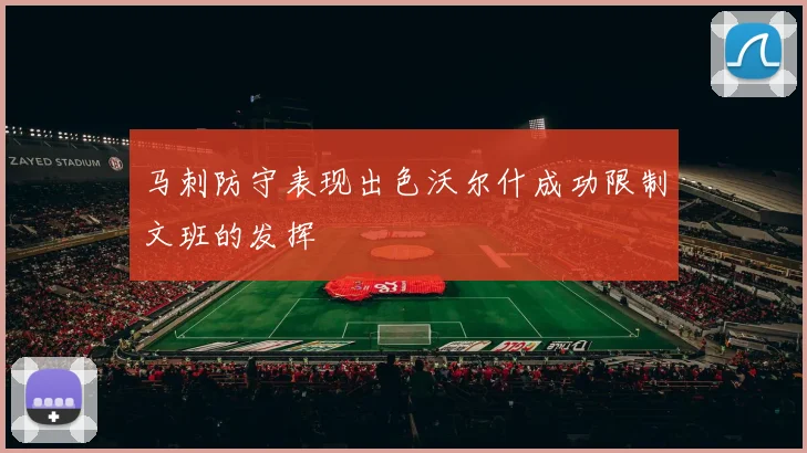 马刺防守表现出色沃尔什成功限制文班的发挥