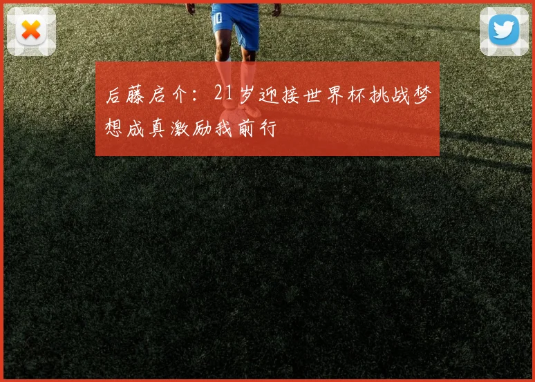 后藤启介：21岁迎接世界杯挑战梦想成真激励我前行