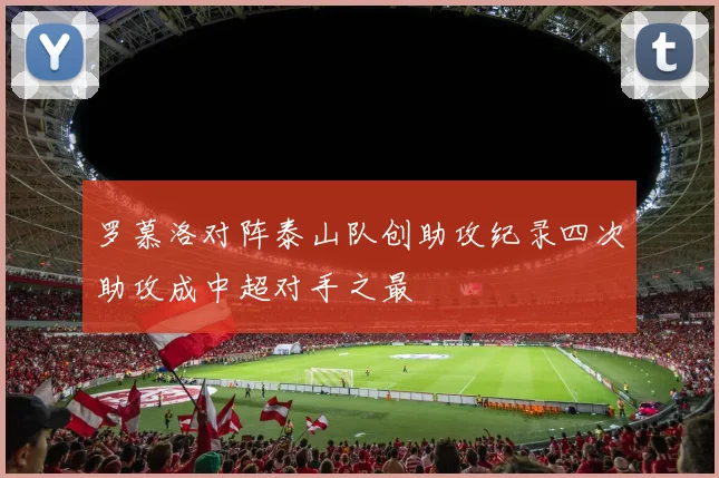 罗慕洛对阵泰山队创助攻纪录四次助攻成中超对手之最